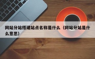 遂宁网站分站搭建站点名称是什么（网站分站是什么意思）