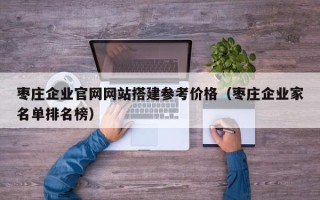 遂宁枣庄企业官网网站搭建参考价格（枣庄企业家名单排名榜）