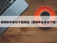 遂宁视频拟声素材下载网站（视频声音素材下载）