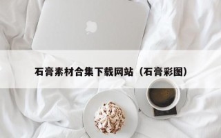 遂宁石膏素材合集下载网站（石膏彩图）