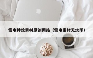 遂宁雷电特效素材原创网站（雷电素材无水印）