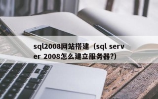 遂宁sql2008网站搭建（sql server 2008怎么建立服务器?）