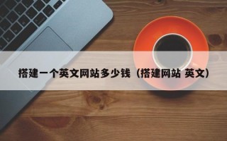 遂宁搭建一个英文网站多少钱（搭建网站 英文）