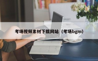 遂宁考场视频素材下载网站（考场bgm）
