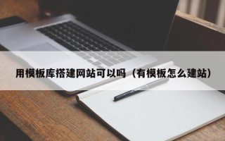 遂宁用模板库搭建网站可以吗（有模板怎么建站）
