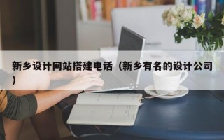 遂宁新乡设计网站搭建电话（新乡有名的设计公司）