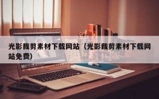 遂宁光影裁剪素材下载网站（光影裁剪素材下载网站免费）