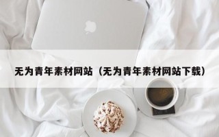 遂宁无为青年素材网站（无为青年素材网站下载）