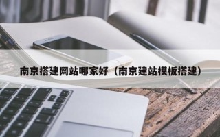 遂宁南京搭建网站哪家好（南京建站模板搭建）