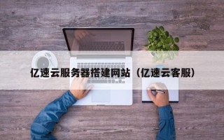 遂宁亿速云服务器搭建网站（亿速云客服）