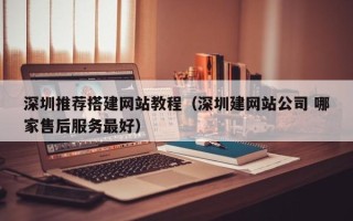 遂宁深圳推荐搭建网站教程（深圳建网站公司 哪家售后服务最好）