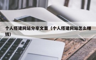 遂宁个人搭建网站分享文案（个人搭建网站怎么赚钱）