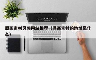 遂宁原画素材灵感网站推荐（原画素材的地址是什么）