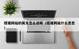 遂宁搭建网站的英文怎么说呢（搭建网站什么意思）